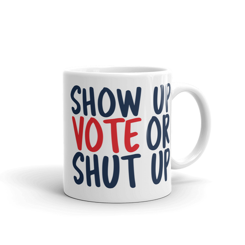 11 oz Show up Vote or shut up white mug 