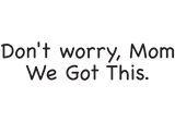Text image -Don't worry Mom, We Got This.