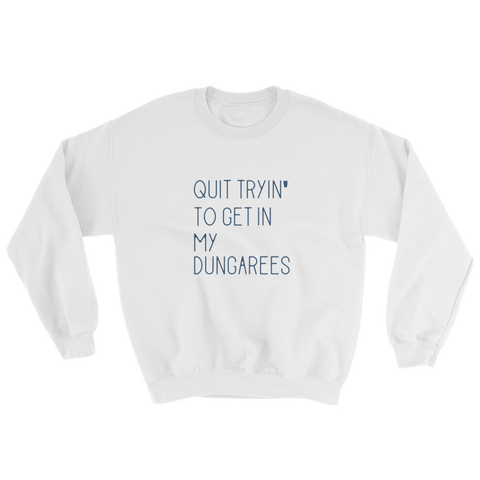 White sweatshirt - "quit tryin' to get in my dungarees"